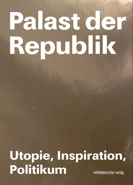 Palast der Republik. Utopie, Inspiration und Politikum, Bild: Halle/Saale: Mitteldeutscher Verlag, 2019.